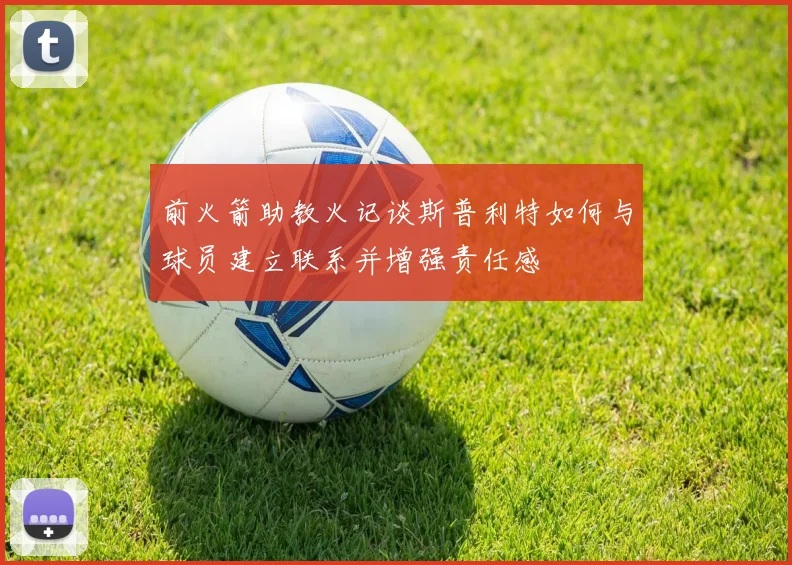 前火箭助教火记谈斯普利特如何与球员建立联系并增强责任感