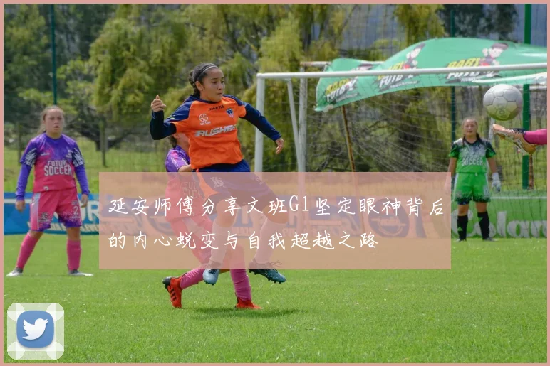 延安师傅分享文班G1坚定眼神背后的内心蜕变与自我超越之路