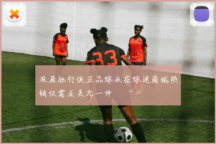 浓眉独行侠正品球衣在球迷商城热销仅需五美元一件