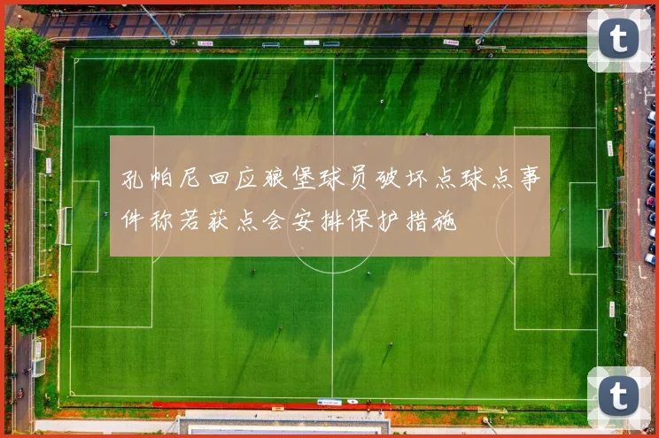 孔帕尼回应狼堡球员破坏点球点事件称若获点会安排保护措施