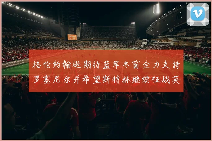 格伦约翰逊期待蓝军冬窗全力支持罗塞尼尔并希望斯特林继续征战英超