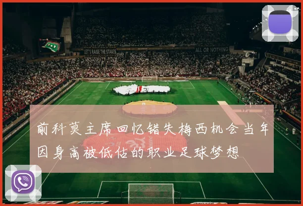 前科莫主席回忆错失梅西机会当年因身高被低估的职业足球梦想