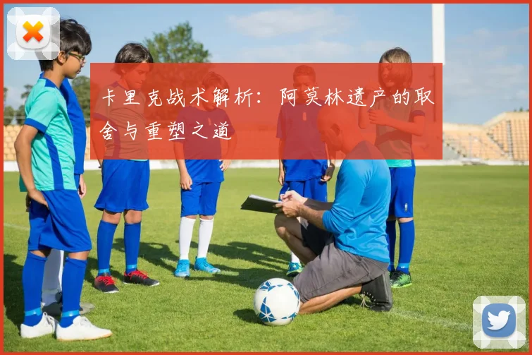 卡里克战术解析：阿莫林遗产的取舍与重塑之道