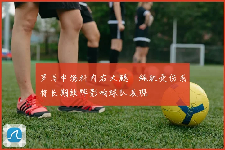 罗马中场科内右大腿腘绳肌受伤或将长期缺阵影响球队表现