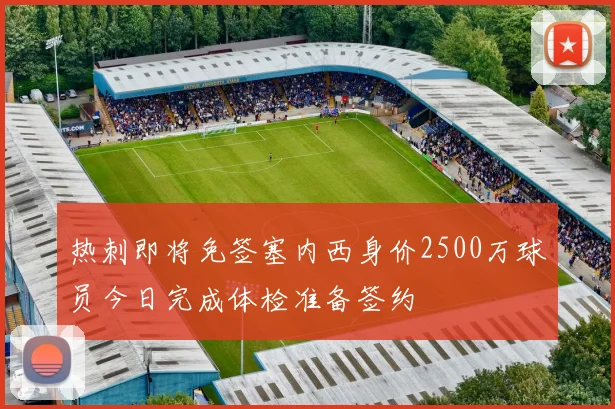 热刺即将免签塞内西身价2500万球员今日完成体检准备签约