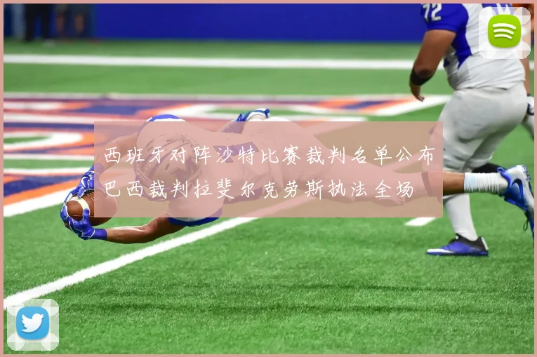 西班牙对阵沙特比赛裁判名单公布巴西裁判拉斐尔克劳斯执法全场