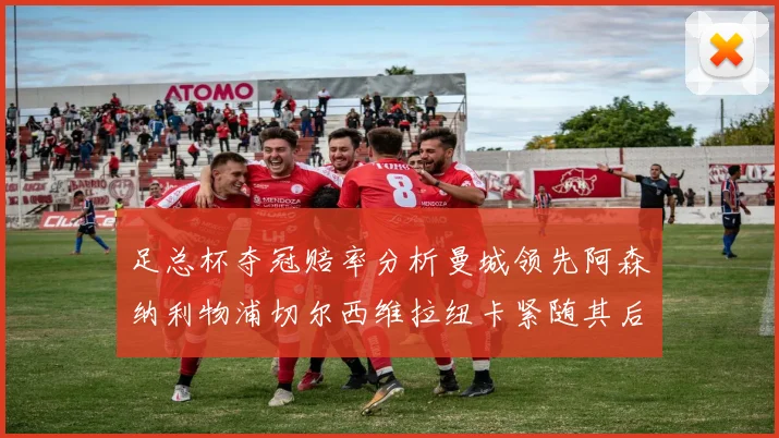足总杯夺冠赔率分析曼城领先阿森纳利物浦切尔西维拉纽卡紧随其后