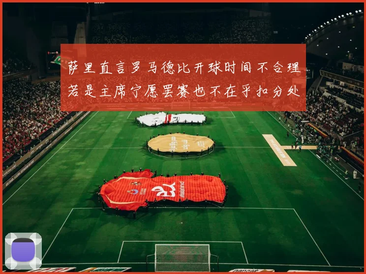 萨里直言罗马德比开球时间不合理若是主席宁愿罢赛也不在乎扣分处罚