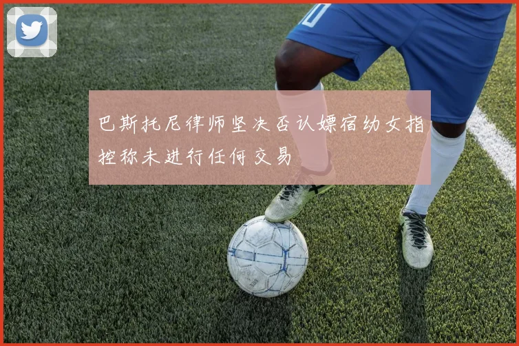 巴斯托尼律师坚决否认嫖宿幼女指控称未进行任何交易