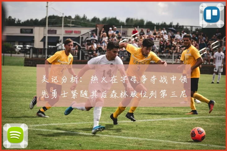 美记分析：热火在字母争夺战中领先勇士紧随其后森林狼位列第三尼克斯处于最后位置